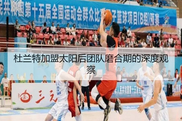 杜兰特加盟太阳后团队磨合期的深度观察 | NANGONG