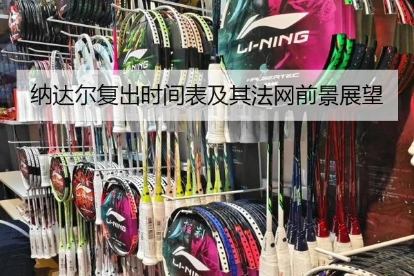 纳达尔复出时间表及其法网前景展望